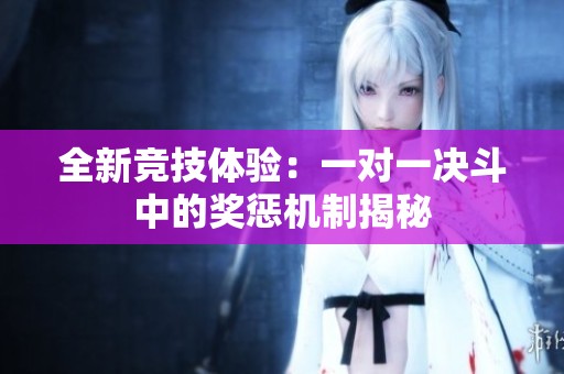 全新竞技体验：一对一决斗中的奖惩机制揭秘