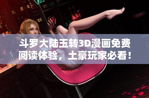 斗罗大陆玉转3D漫画免费阅读体验，土豪玩家必看！