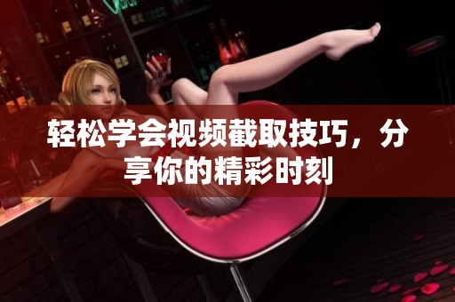 轻松学会视频截取技巧，分享你的精彩时刻