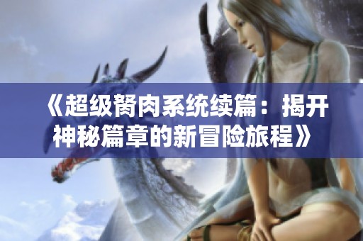 《超级胬肉系统续篇：揭开神秘篇章的新冒险旅程》
