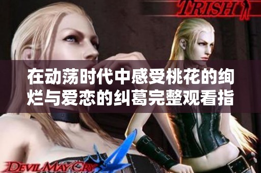 在动荡时代中感受桃花的绚烂与爱恋的纠葛完整观看指南