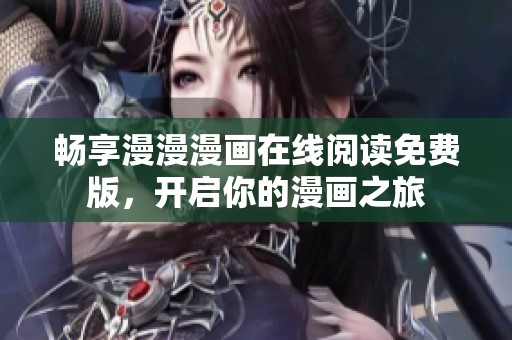畅享漫漫漫画在线阅读免费版，开启你的漫画之旅