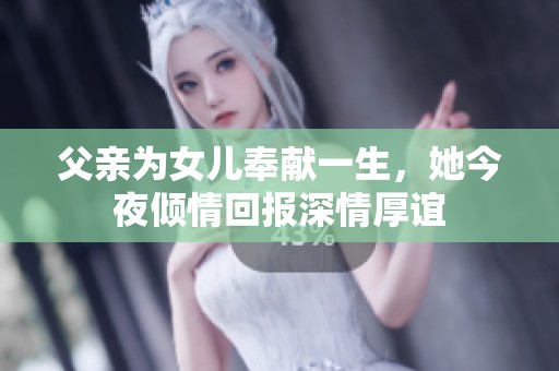 父亲为女儿奉献一生，她今夜倾情回报深情厚谊