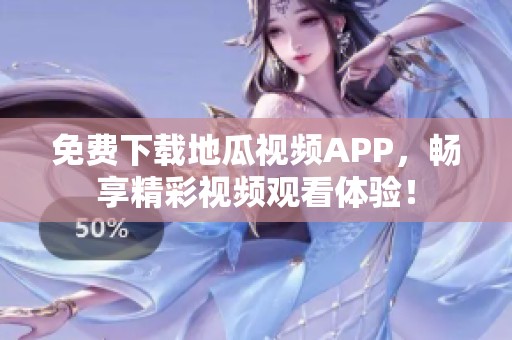 免费下载地瓜视频APP，畅享精彩视频观看体验！