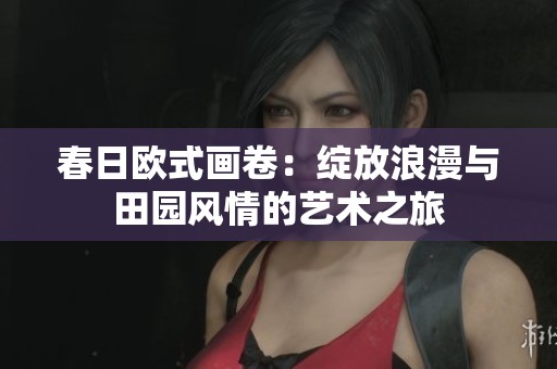 春日欧式画卷：绽放浪漫与田园风情的艺术之旅
