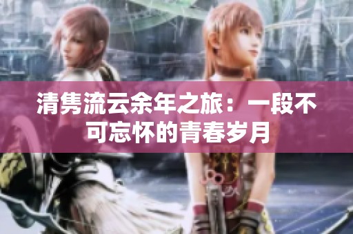 清隽流云余年之旅：一段不可忘怀的青春岁月