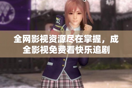 全网影视资源尽在掌握，成全影视免费看快乐追剧
