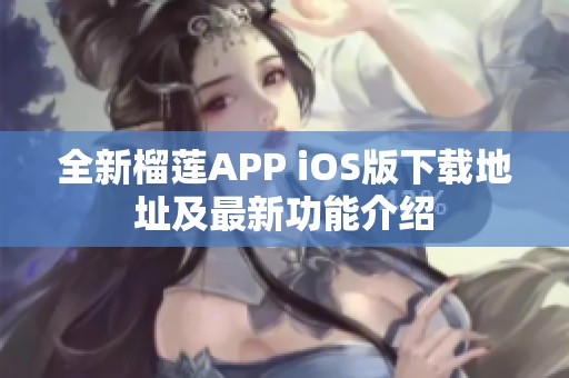 全新榴莲APP iOS版下载地址及最新功能介绍