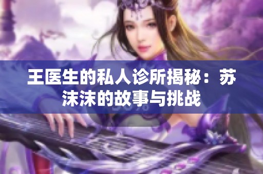 王医生的私人诊所揭秘：苏沫沫的故事与挑战