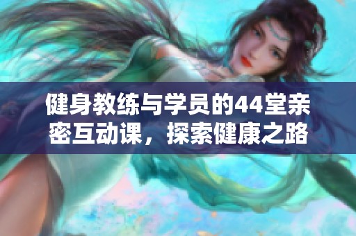 健身教练与学员的44堂亲密互动课，探索健康之路