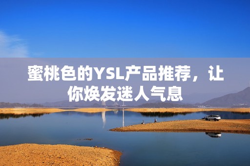 蜜桃色的YSL产品推荐，让你焕发迷人气息