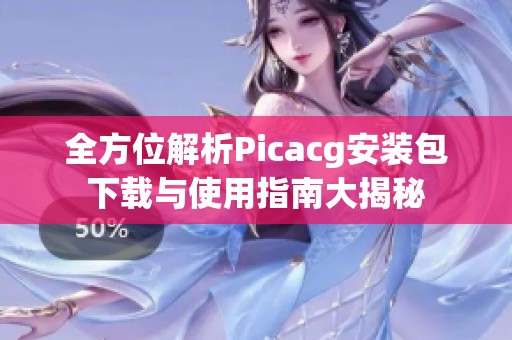 全方位解析Picacg安装包下载与使用指南大揭秘