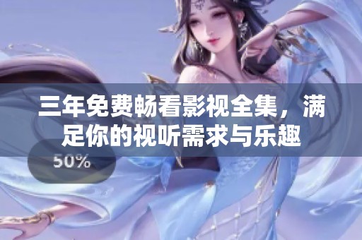 三年免费畅看影视全集，满足你的视听需求与乐趣