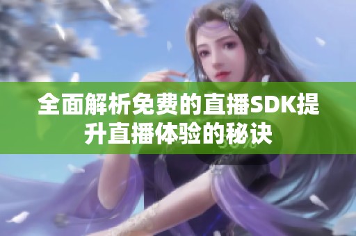 全面解析免费的直播SDK提升直播体验的秘诀