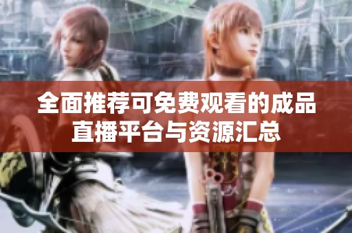 全面推荐可免费观看的成品直播平台与资源汇总