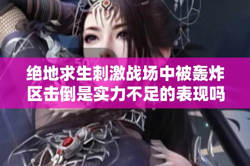 绝地求生刺激战场中被轰炸区击倒是实力不足的表现吗