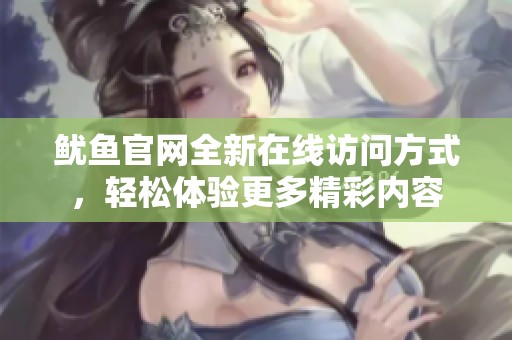 鱿鱼官网全新在线访问方式，轻松体验更多精彩内容