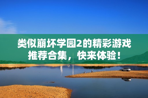 类似崩坏学园2的精彩游戏推荐合集，快来体验！