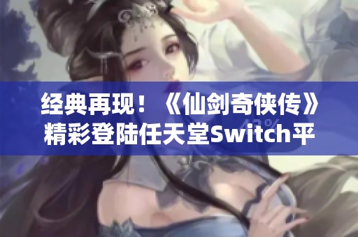 经典再现！《仙剑奇侠传》精彩登陆任天堂Switch平台