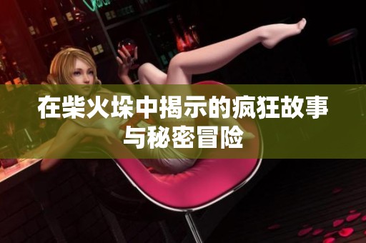 在柴火垛中揭示的疯狂故事与秘密冒险