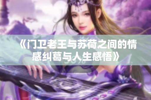 《门卫老王与苏荷之间的情感纠葛与人生感悟》