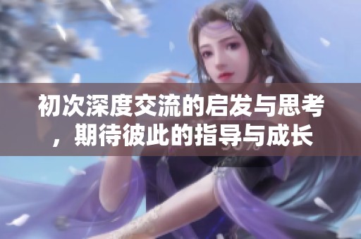 初次深度交流的启发与思考，期待彼此的指导与成长