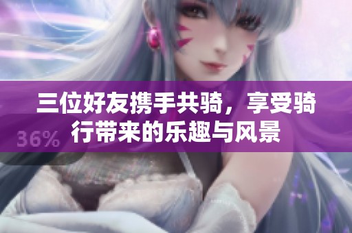 三位好友携手共骑，享受骑行带来的乐趣与风景