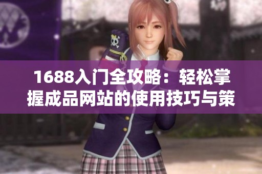 1688入门全攻略：轻松掌握成品网站的使用技巧与策略