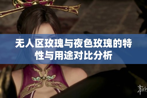无人区玫瑰与夜色玫瑰的特性与用途对比分析