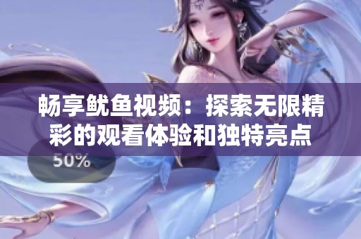 畅享鱿鱼视频：探索无限精彩的观看体验和独特亮点