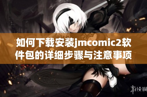 如何下载安装jmcomic2软件包的详细步骤与注意事项