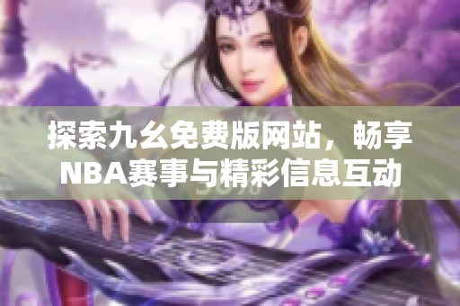 探索九幺免费版网站，畅享NBA赛事与精彩信息互动