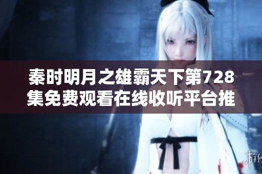 秦时明月之雄霸天下第728集免费观看在线收听平台推荐