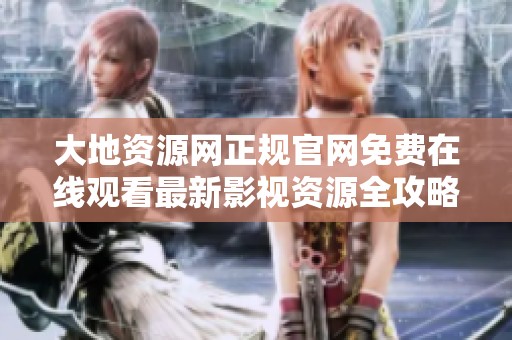 大地资源网正规官网免费在线观看最新影视资源全攻略