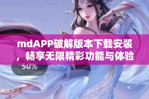 mdAPP破解版本下载安装，畅享无限精彩功能与体验
