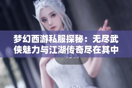 梦幻西游私服探秘：无尽武侠魅力与江湖传奇尽在其中