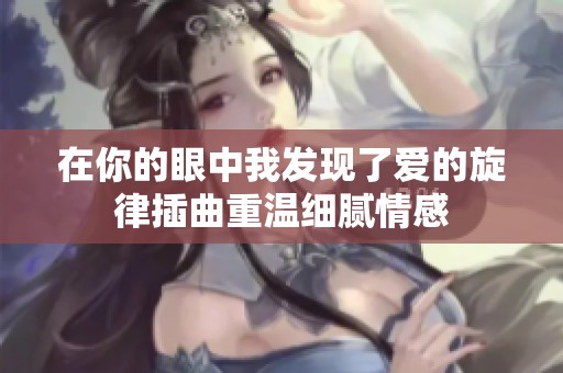 在你的眼中我发现了爱的旋律插曲重温细腻情感