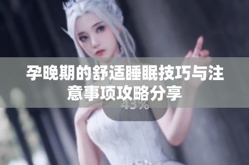 孕晚期的舒适睡眠技巧与注意事项攻略分享