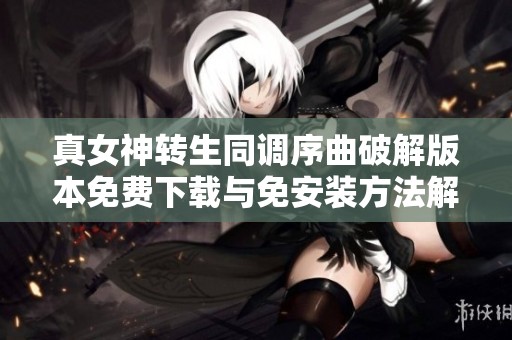 真女神转生同调序曲破解版本免费下载与免安装方法解析