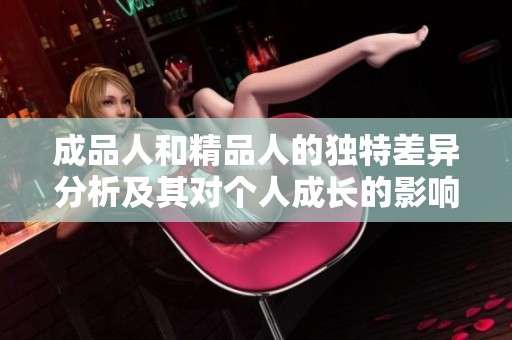 成品人和精品人的独特差异分析及其对个人成长的影响