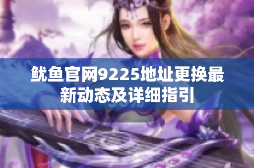 鱿鱼官网9225地址更换最新动态及详细指引