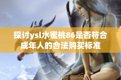 探讨ysl水蜜桃86是否符合成年人的合法购买标准