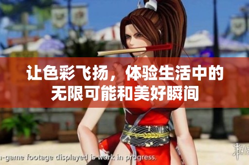 让色彩飞扬，体验生活中的无限可能和美好瞬间