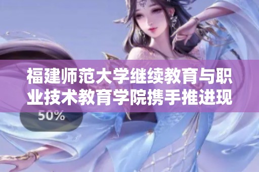 福建师范大学继续教育与职业技术教育学院携手推进现代教育改革与发展