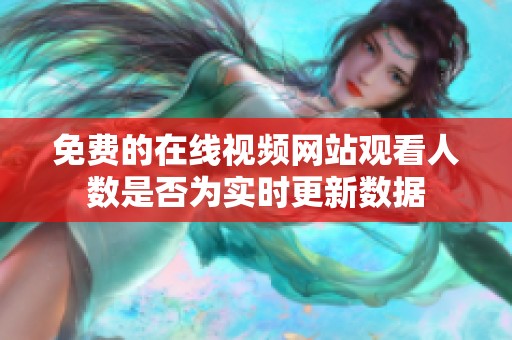 免费的在线视频网站观看人数是否为实时更新数据