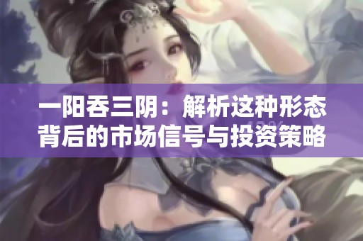 一阳吞三阴：解析这种形态背后的市场信号与投资策略