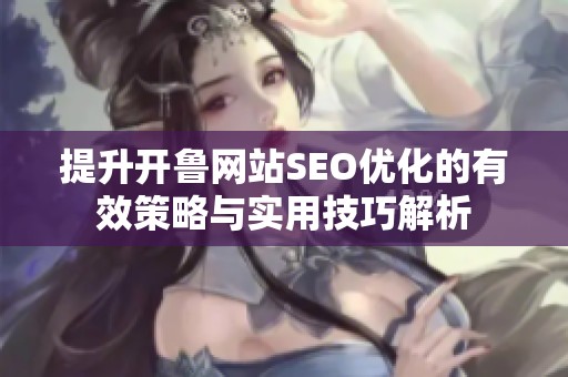 提升开鲁网站SEO优化的有效策略与实用技巧解析