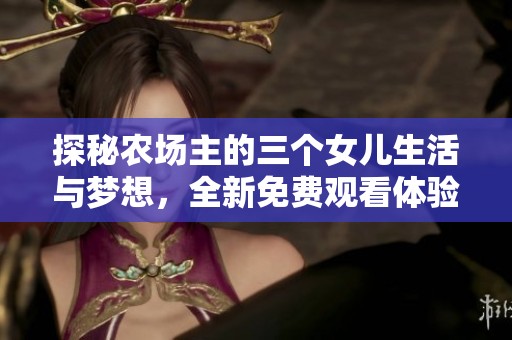 探秘农场主的三个女儿生活与梦想，全新免费观看体验