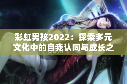 彩虹男孩2022：探索多元文化中的自我认同与成长之旅