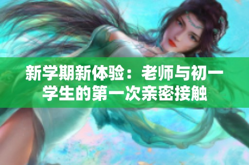 新学期新体验：老师与初一学生的第一次亲密接触